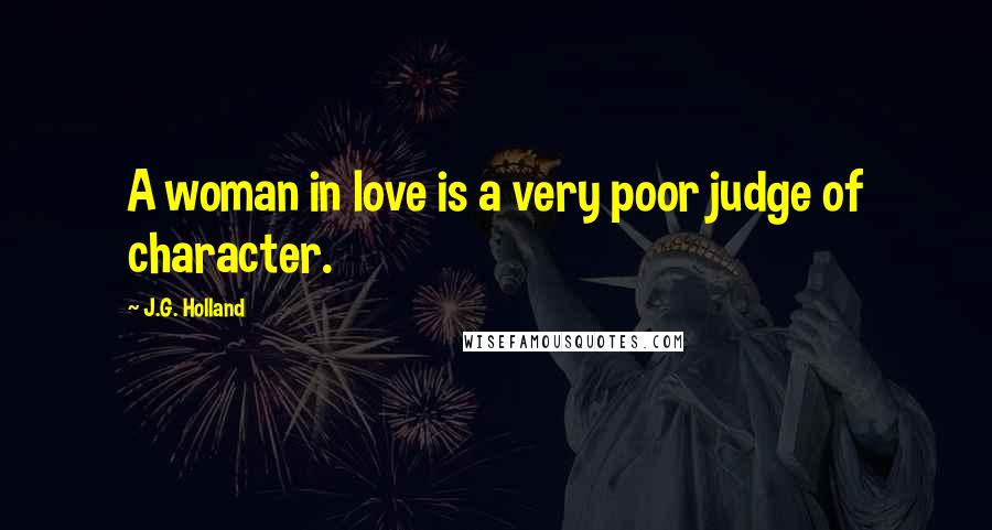 J.G. Holland Quotes: A woman in love is a very poor judge of character.