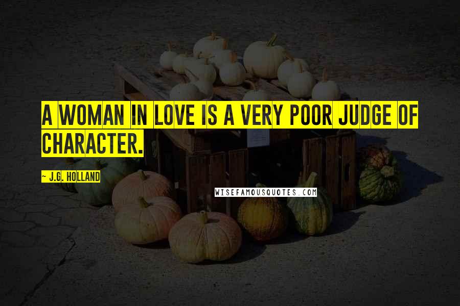 J.G. Holland Quotes: A woman in love is a very poor judge of character.