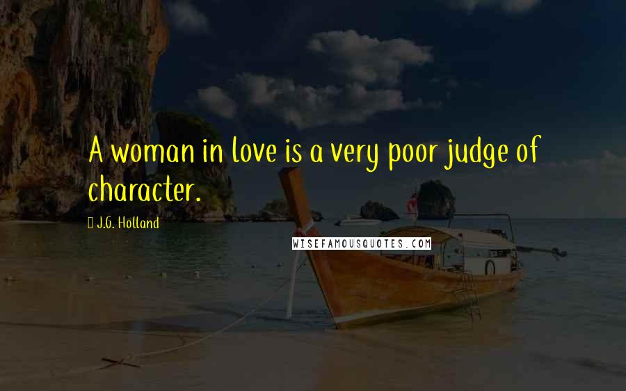 J.G. Holland Quotes: A woman in love is a very poor judge of character.