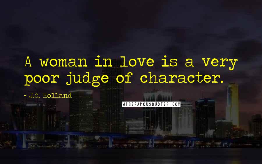 J.G. Holland Quotes: A woman in love is a very poor judge of character.