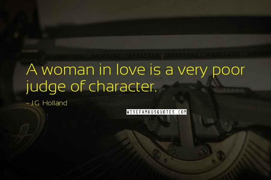 J.G. Holland Quotes: A woman in love is a very poor judge of character.