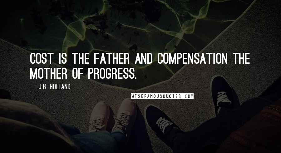 J.G. Holland Quotes: Cost is the father and compensation the mother of progress.