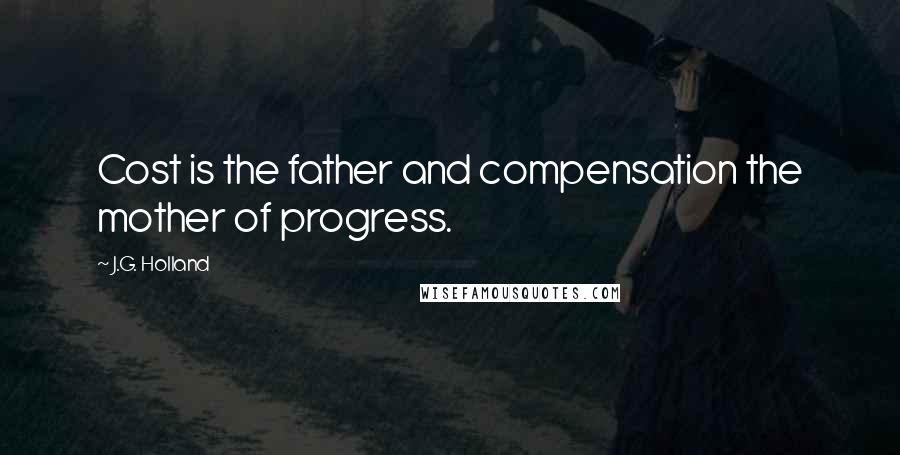 J.G. Holland Quotes: Cost is the father and compensation the mother of progress.