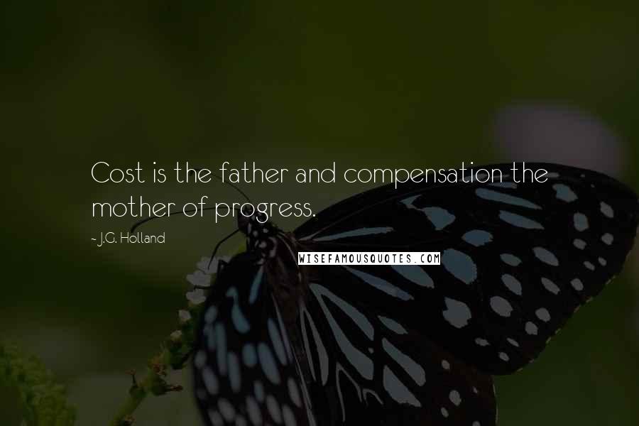 J.G. Holland Quotes: Cost is the father and compensation the mother of progress.