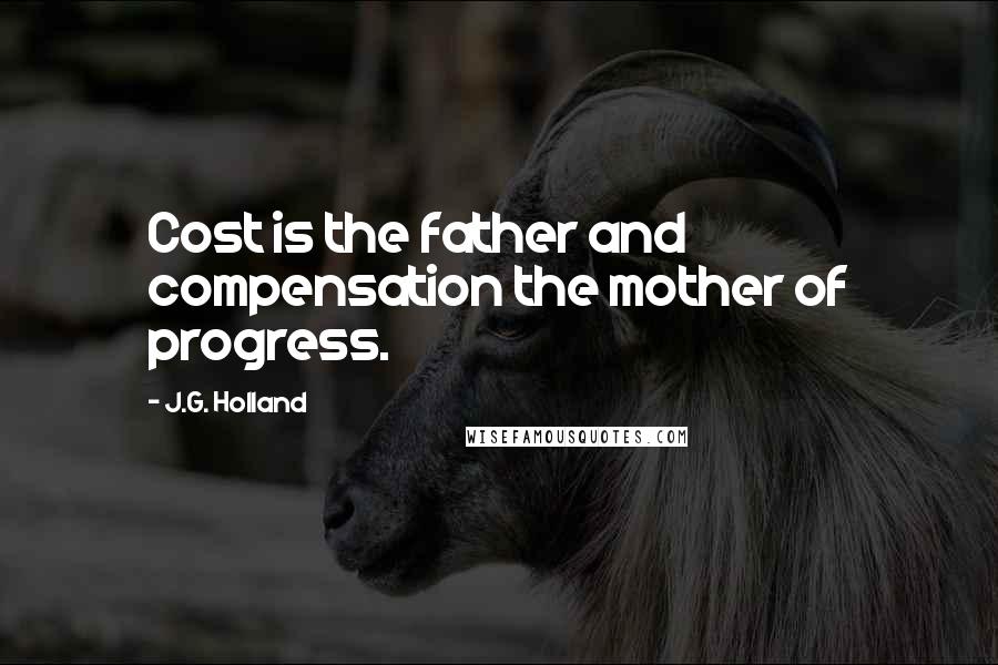 J.G. Holland Quotes: Cost is the father and compensation the mother of progress.