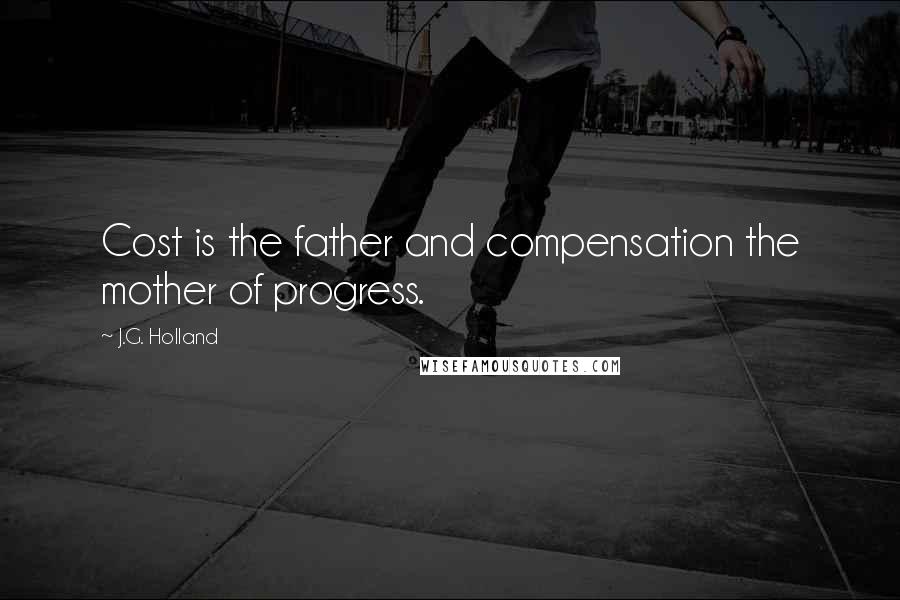 J.G. Holland Quotes: Cost is the father and compensation the mother of progress.