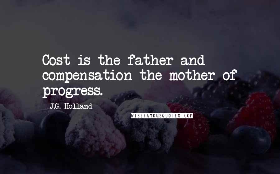 J.G. Holland Quotes: Cost is the father and compensation the mother of progress.