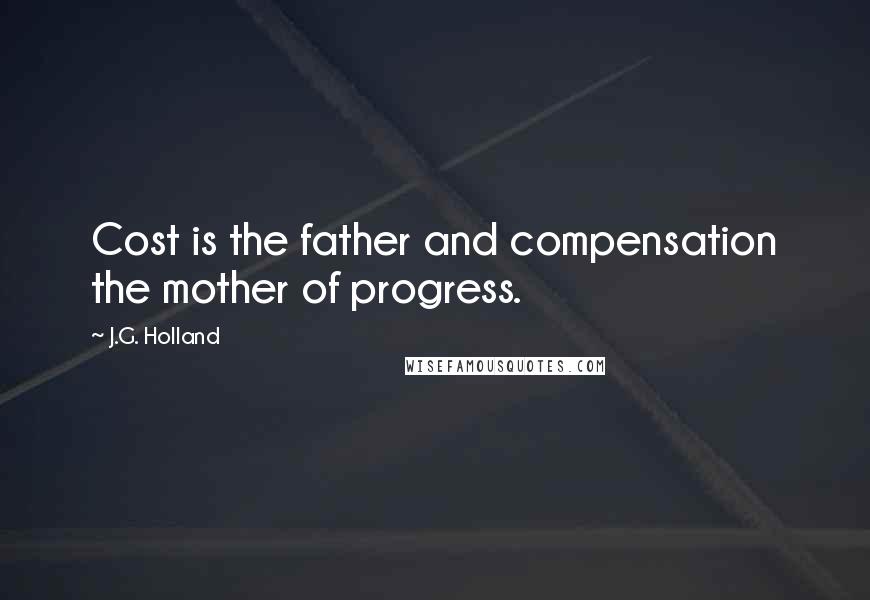 J.G. Holland Quotes: Cost is the father and compensation the mother of progress.
