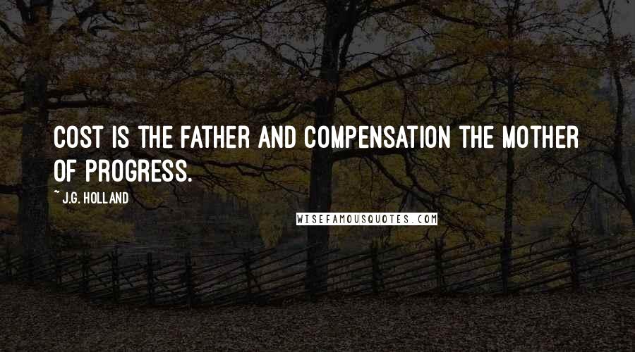 J.G. Holland Quotes: Cost is the father and compensation the mother of progress.