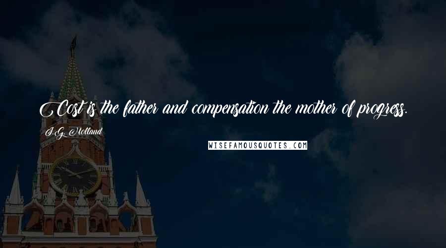 J.G. Holland Quotes: Cost is the father and compensation the mother of progress.