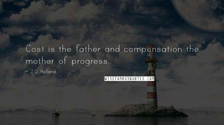 J.G. Holland Quotes: Cost is the father and compensation the mother of progress.