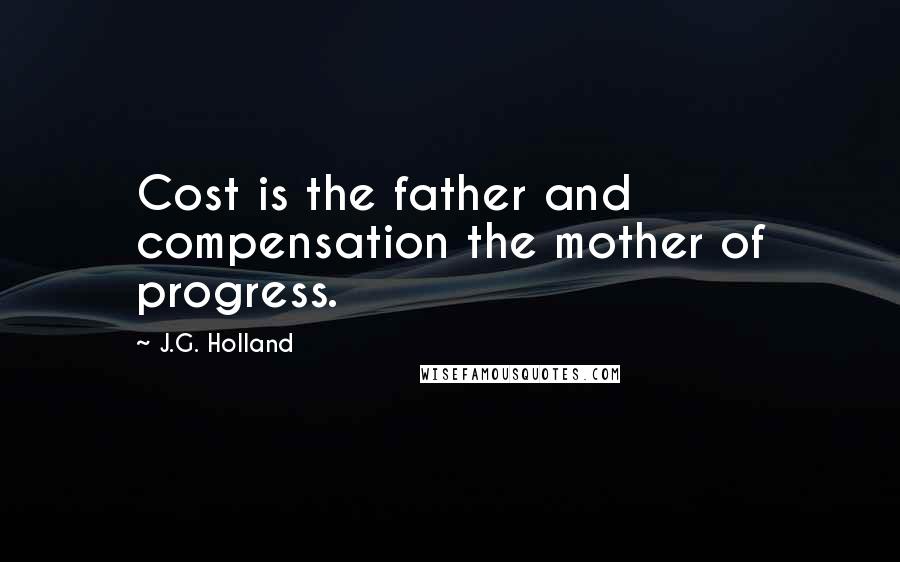 J.G. Holland Quotes: Cost is the father and compensation the mother of progress.