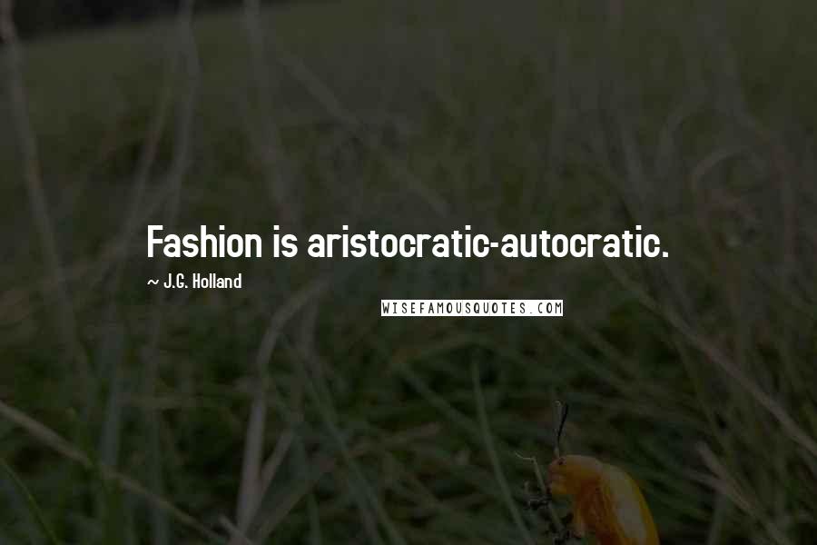 J.G. Holland Quotes: Fashion is aristocratic-autocratic.