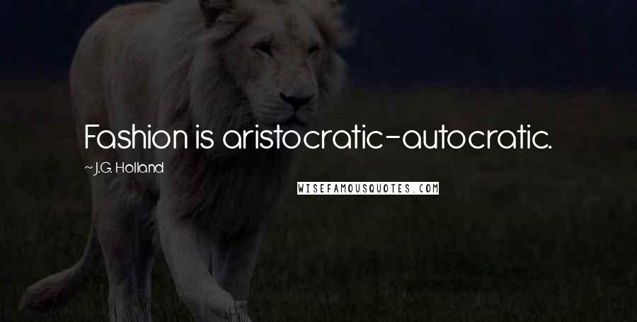 J.G. Holland Quotes: Fashion is aristocratic-autocratic.
