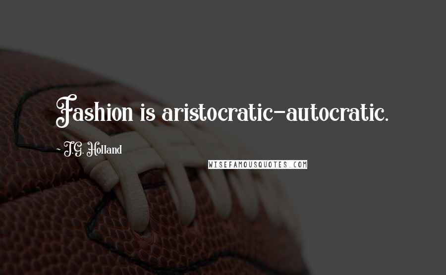 J.G. Holland Quotes: Fashion is aristocratic-autocratic.