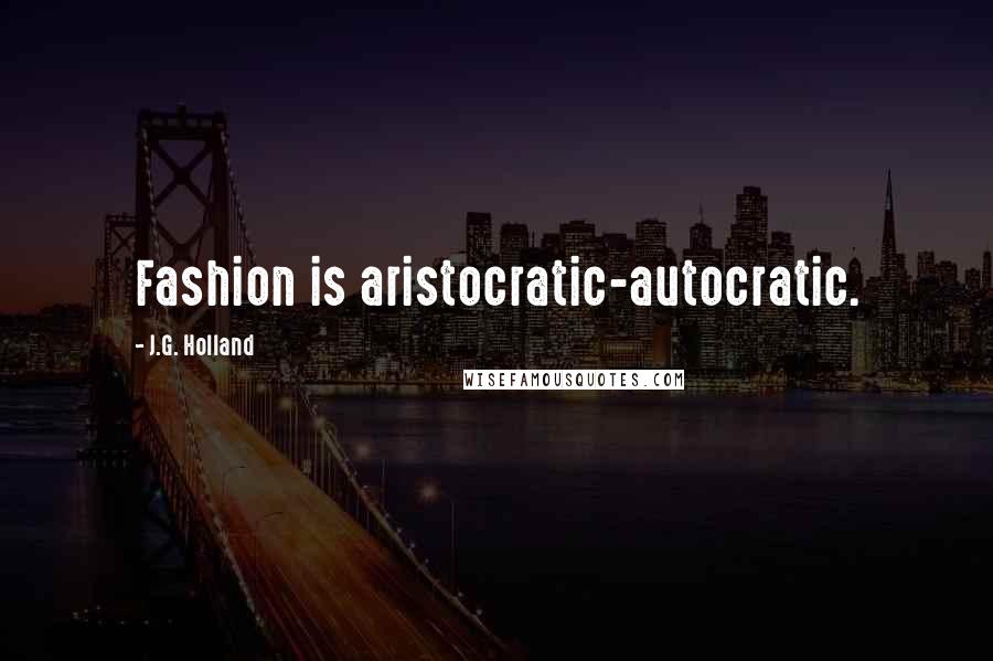 J.G. Holland Quotes: Fashion is aristocratic-autocratic.