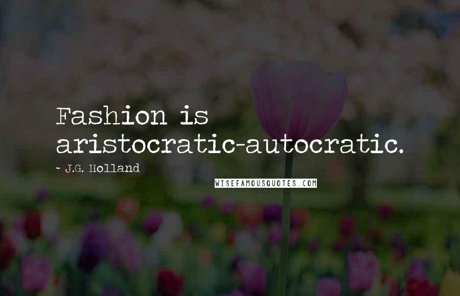 J.G. Holland Quotes: Fashion is aristocratic-autocratic.
