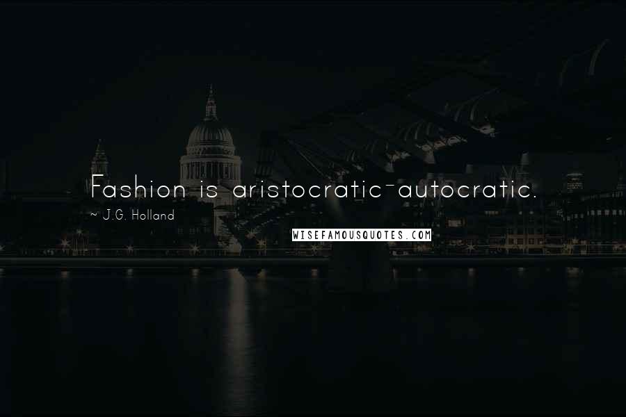 J.G. Holland Quotes: Fashion is aristocratic-autocratic.