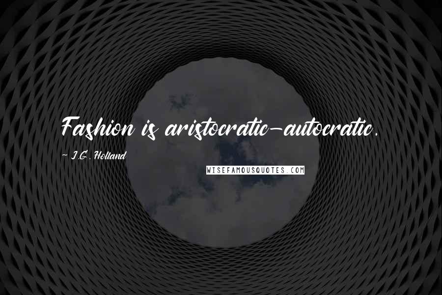 J.G. Holland Quotes: Fashion is aristocratic-autocratic.