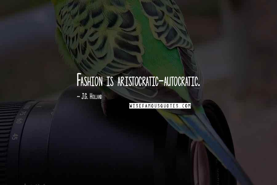 J.G. Holland Quotes: Fashion is aristocratic-autocratic.
