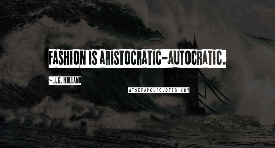 J.G. Holland Quotes: Fashion is aristocratic-autocratic.