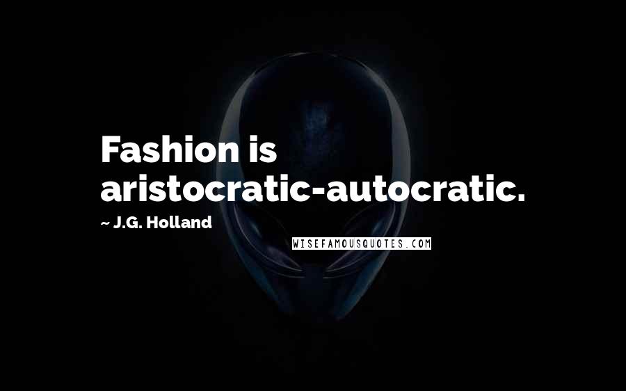 J.G. Holland Quotes: Fashion is aristocratic-autocratic.