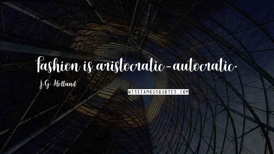 J.G. Holland Quotes: Fashion is aristocratic-autocratic.