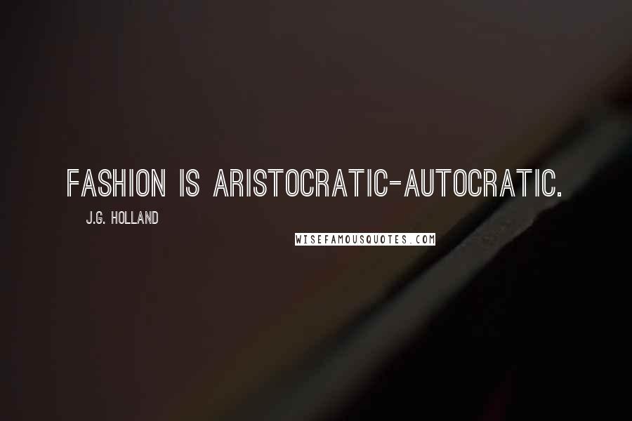 J.G. Holland Quotes: Fashion is aristocratic-autocratic.
