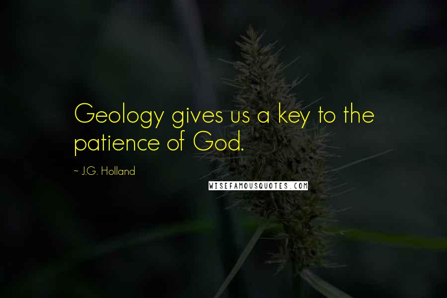 J.G. Holland Quotes: Geology gives us a key to the patience of God.