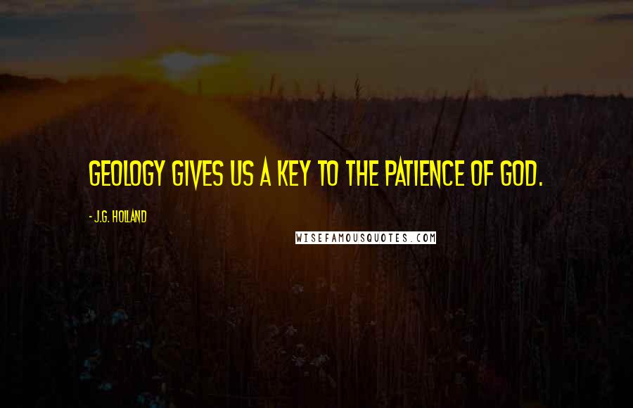 J.G. Holland Quotes: Geology gives us a key to the patience of God.