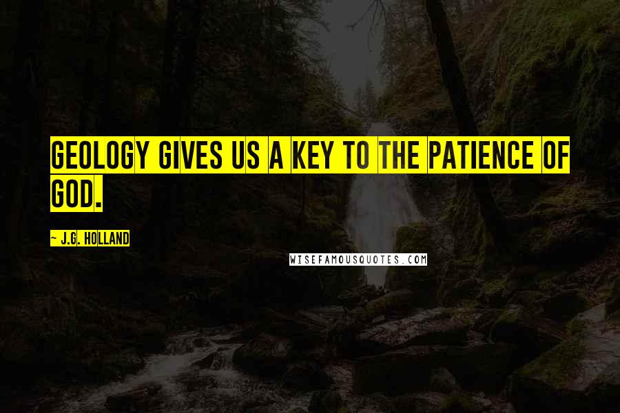 J.G. Holland Quotes: Geology gives us a key to the patience of God.