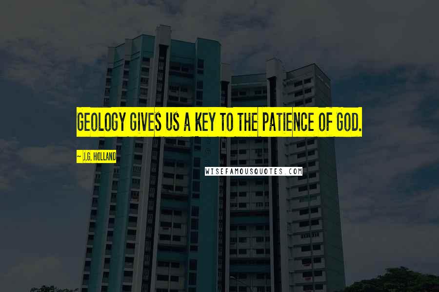 J.G. Holland Quotes: Geology gives us a key to the patience of God.