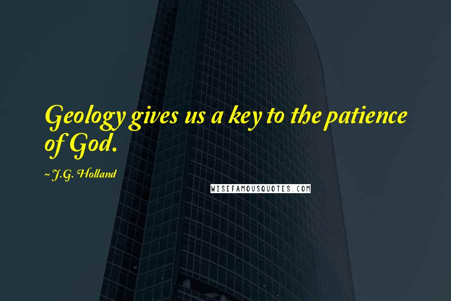 J.G. Holland Quotes: Geology gives us a key to the patience of God.