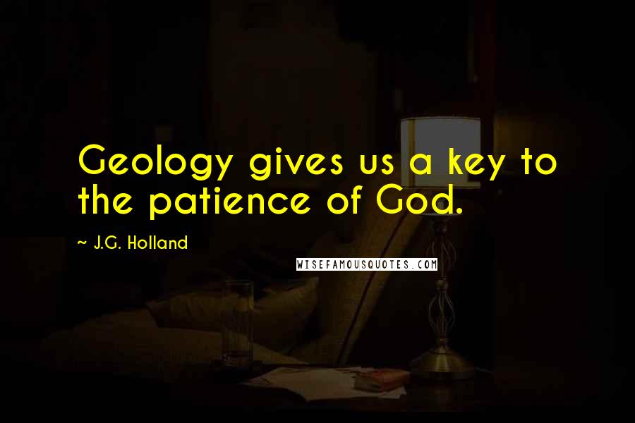 J.G. Holland Quotes: Geology gives us a key to the patience of God.