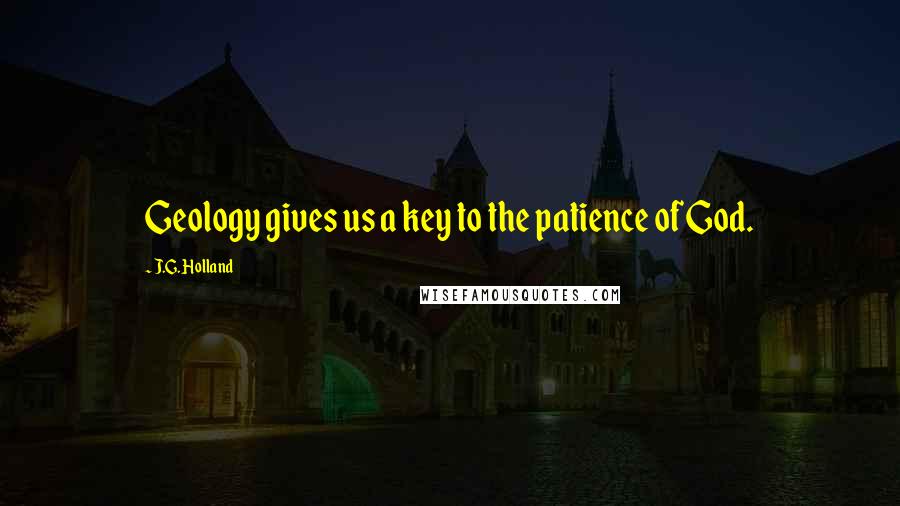 J.G. Holland Quotes: Geology gives us a key to the patience of God.