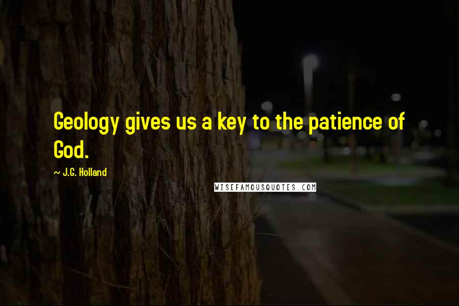 J.G. Holland Quotes: Geology gives us a key to the patience of God.