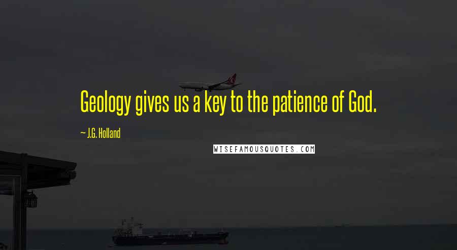 J.G. Holland Quotes: Geology gives us a key to the patience of God.