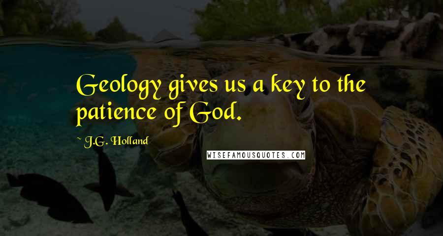 J.G. Holland Quotes: Geology gives us a key to the patience of God.