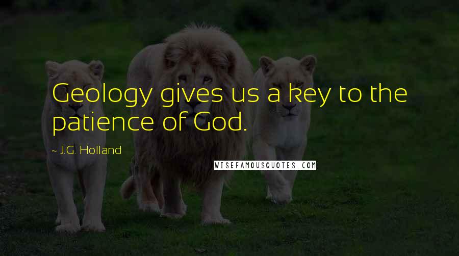 J.G. Holland Quotes: Geology gives us a key to the patience of God.