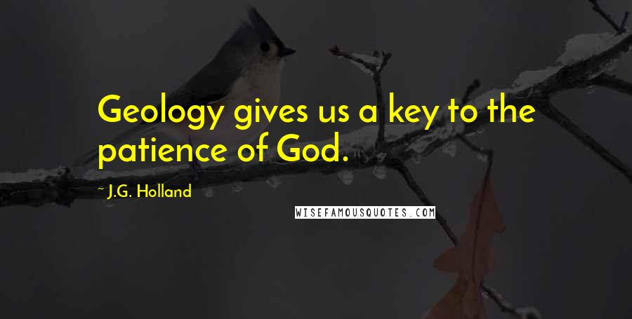J.G. Holland Quotes: Geology gives us a key to the patience of God.