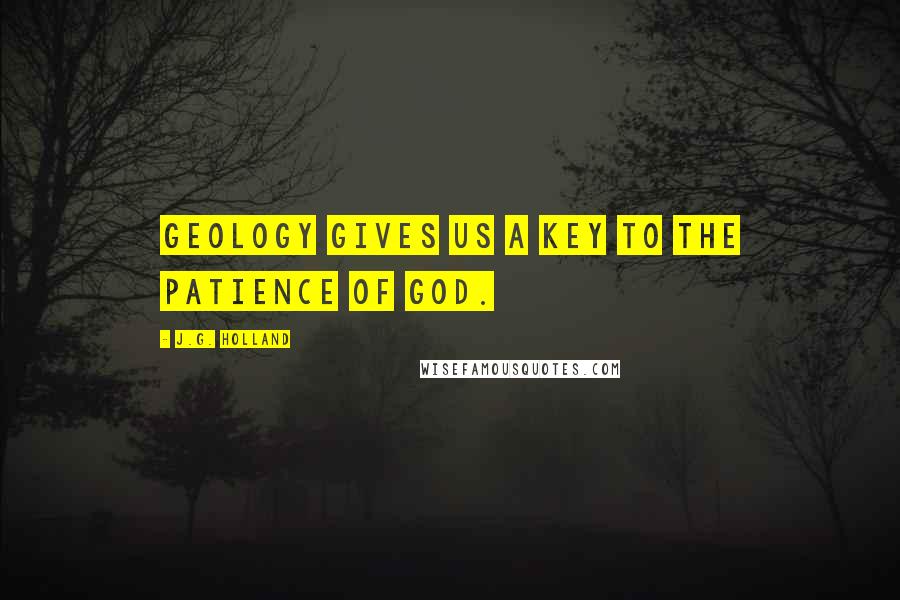 J.G. Holland Quotes: Geology gives us a key to the patience of God.