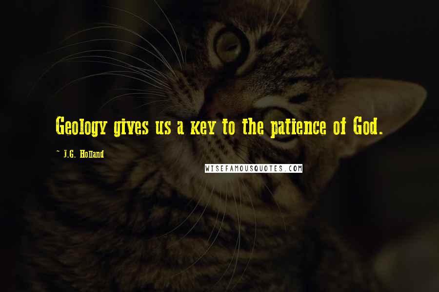 J.G. Holland Quotes: Geology gives us a key to the patience of God.