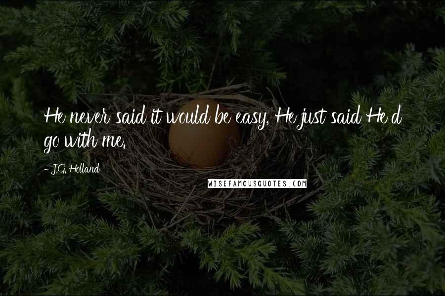 J.G. Holland Quotes: He never said it would be easy, He just said He'd go with me.