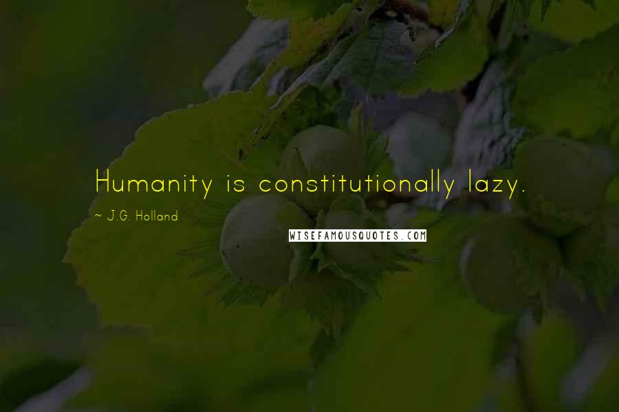 J.G. Holland Quotes: Humanity is constitutionally lazy.