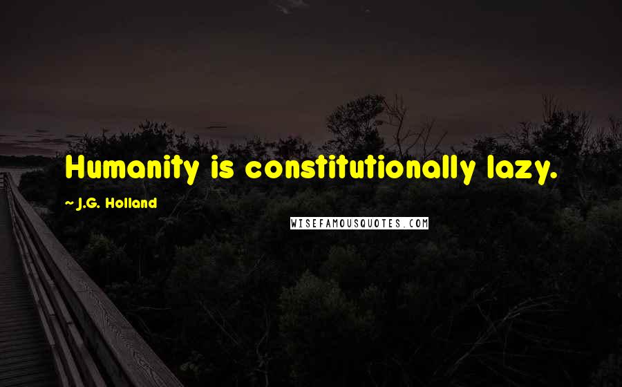 J.G. Holland Quotes: Humanity is constitutionally lazy.