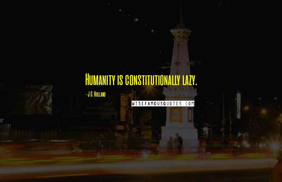 J.G. Holland Quotes: Humanity is constitutionally lazy.