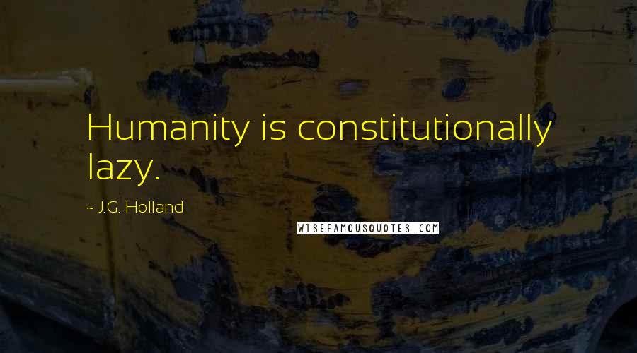 J.G. Holland Quotes: Humanity is constitutionally lazy.