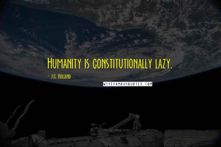 J.G. Holland Quotes: Humanity is constitutionally lazy.