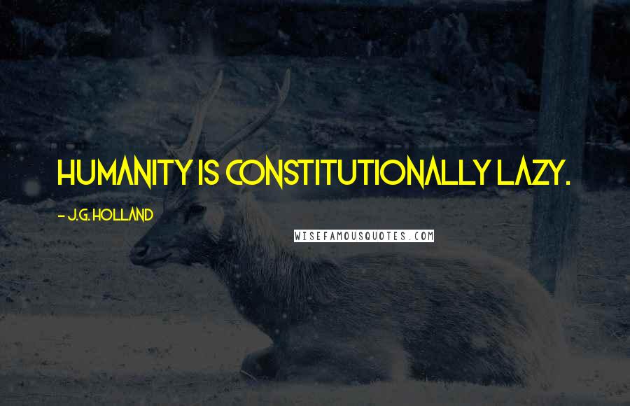 J.G. Holland Quotes: Humanity is constitutionally lazy.