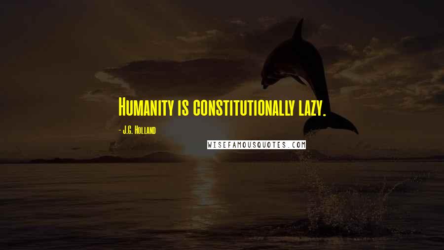 J.G. Holland Quotes: Humanity is constitutionally lazy.